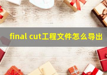 final cut工程文件怎么导出